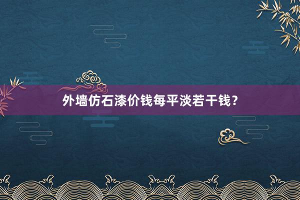 外墙仿石漆价钱每平淡若干钱？