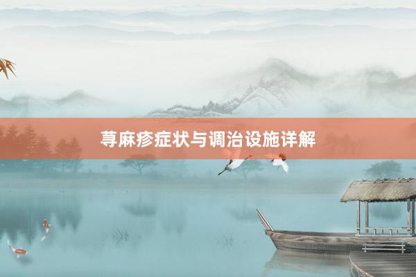 荨麻疹症状与调治设施详解
